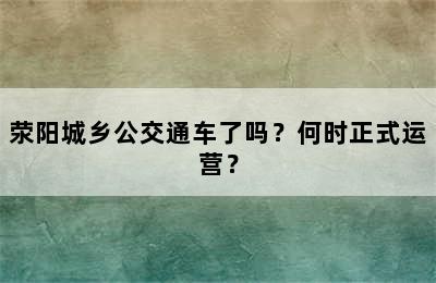 荥阳城乡公交通车了吗？何时正式运营？