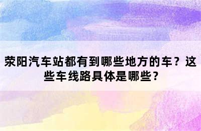荥阳汽车站都有到哪些地方的车？这些车线路具体是哪些？