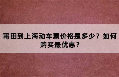 莆田到上海动车票价格是多少？如何购买最优惠？