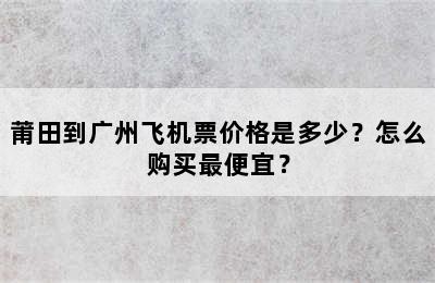 莆田到广州飞机票价格是多少？怎么购买最便宜？