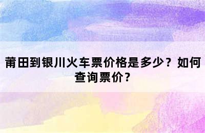 莆田到银川火车票价格是多少？如何查询票价？