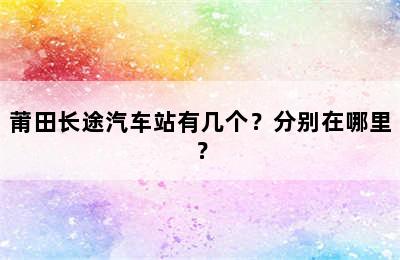 莆田长途汽车站有几个？分别在哪里？