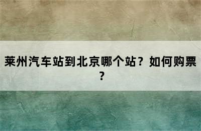 莱州汽车站到北京哪个站？如何购票？