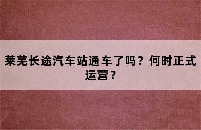 莱芜长途汽车站通车了吗？何时正式运营？