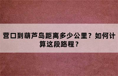 营口到葫芦岛距离多少公里？如何计算这段路程？