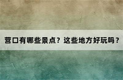 营口有哪些景点？这些地方好玩吗？