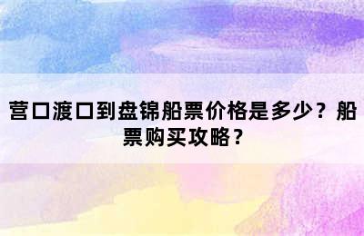 营口渡口到盘锦船票价格是多少？船票购买攻略？