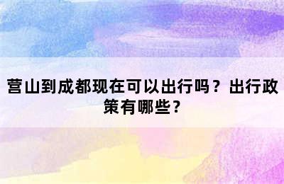 营山到成都现在可以出行吗？出行政策有哪些？