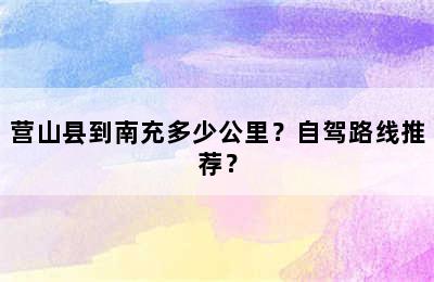 营山县到南充多少公里？自驾路线推荐？