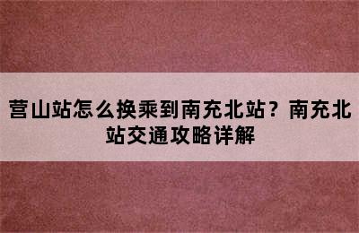 营山站怎么换乘到南充北站？南充北站交通攻略详解