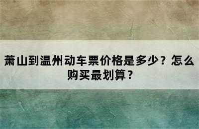 萧山到温州动车票价格是多少？怎么购买最划算？
