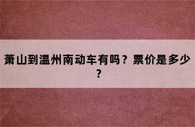 萧山到温州南动车有吗？票价是多少？