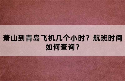萧山到青岛飞机几个小时？航班时间如何查询？