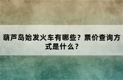 葫芦岛始发火车有哪些？票价查询方式是什么？
