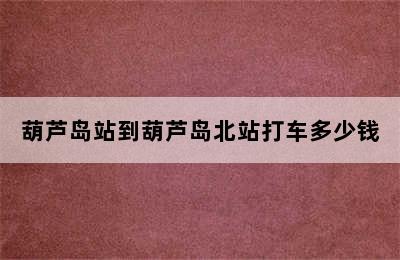 葫芦岛站到葫芦岛北站打车多少钱
