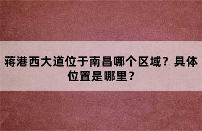 蒋港西大道位于南昌哪个区域？具体位置是哪里？