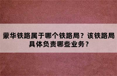 蒙华铁路属于哪个铁路局？该铁路局具体负责哪些业务？