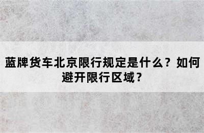蓝牌货车北京限行规定是什么？如何避开限行区域？