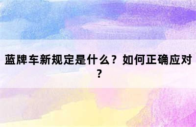 蓝牌车新规定是什么？如何正确应对？