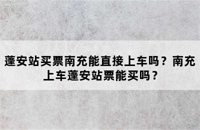 蓬安站买票南充能直接上车吗？南充上车蓬安站票能买吗？