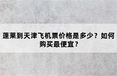 蓬莱到天津飞机票价格是多少？如何购买最便宜？