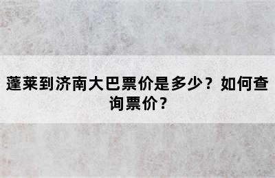 蓬莱到济南大巴票价是多少？如何查询票价？