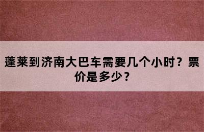 蓬莱到济南大巴车需要几个小时？票价是多少？