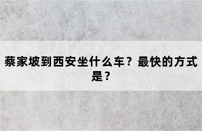 蔡家坡到西安坐什么车？最快的方式是？