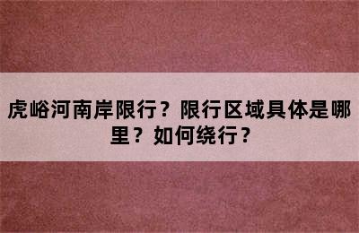虎峪河南岸限行？限行区域具体是哪里？如何绕行？