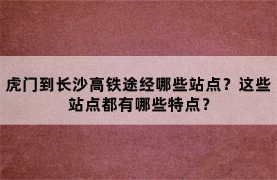 虎门到长沙高铁途经哪些站点？这些站点都有哪些特点？