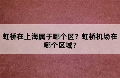 虹桥在上海属于哪个区？虹桥机场在哪个区域？