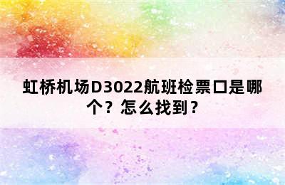 虹桥机场D3022航班检票口是哪个？怎么找到？