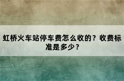 虹桥火车站停车费怎么收的？收费标准是多少？