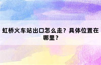 虹桥火车站出口怎么走？具体位置在哪里？