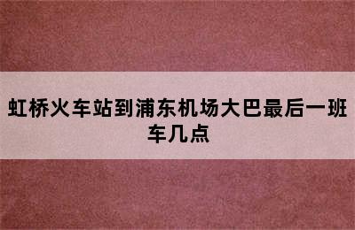 虹桥火车站到浦东机场大巴最后一班车几点