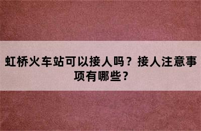 虹桥火车站可以接人吗？接人注意事项有哪些？