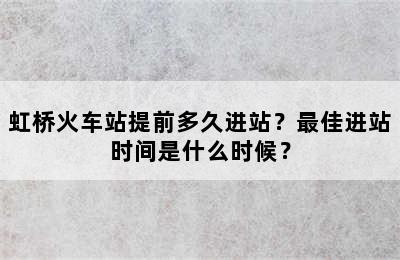 虹桥火车站提前多久进站？最佳进站时间是什么时候？