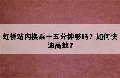 虹桥站内换乘十五分钟够吗？如何快速高效？