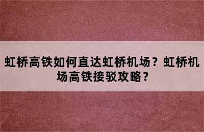 虹桥高铁如何直达虹桥机场？虹桥机场高铁接驳攻略？