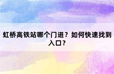 虹桥高铁站哪个门进？如何快速找到入口？