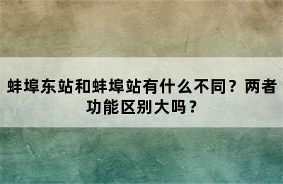 蚌埠东站和蚌埠站有什么不同？两者功能区别大吗？