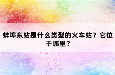 蚌埠东站是什么类型的火车站？它位于哪里？