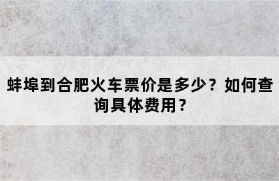 蚌埠到合肥火车票价是多少？如何查询具体费用？