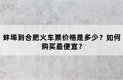 蚌埠到合肥火车票价格是多少？如何购买最便宜？