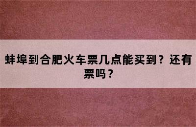 蚌埠到合肥火车票几点能买到？还有票吗？