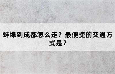 蚌埠到成都怎么走？最便捷的交通方式是？