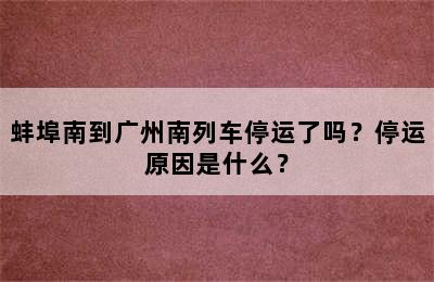 蚌埠南到广州南列车停运了吗？停运原因是什么？