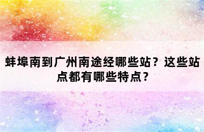 蚌埠南到广州南途经哪些站？这些站点都有哪些特点？