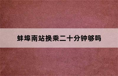 蚌埠南站换乘二十分钟够吗