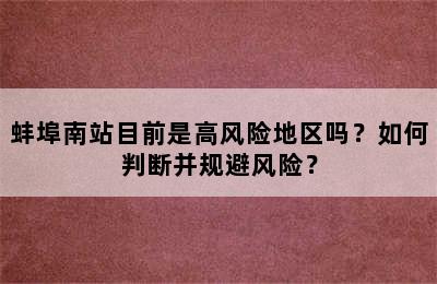 蚌埠南站目前是高风险地区吗？如何判断并规避风险？